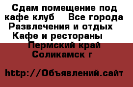 Сдам помещение под кафе,клуб. - Все города Развлечения и отдых » Кафе и рестораны   . Пермский край,Соликамск г.